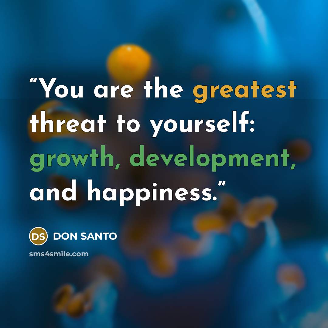 “You are the greatest threat to yourself: growth, development, and happiness.” quote by DON SANTO