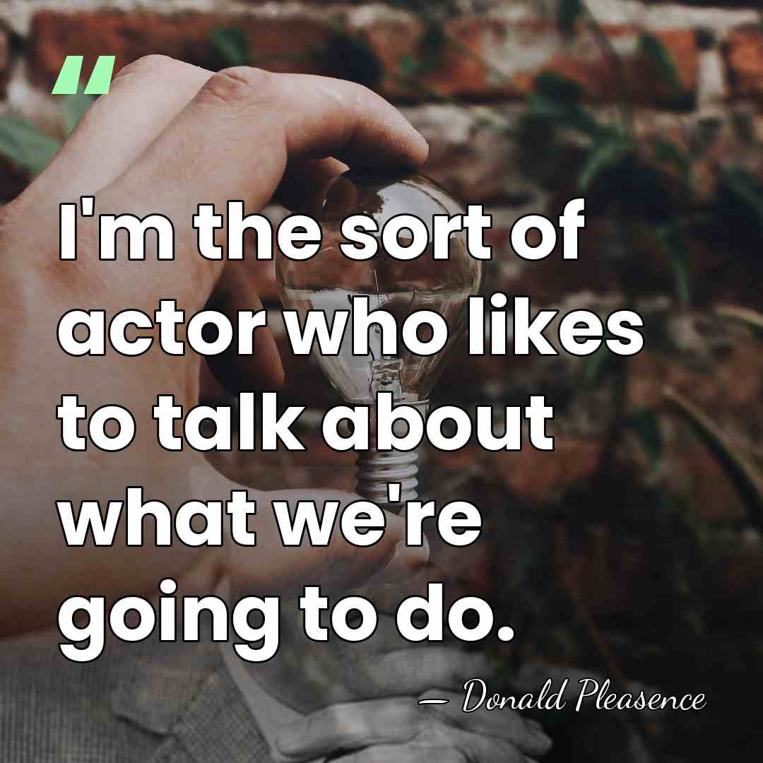 I'm the sort of actor who likes to talk about what we're&hellip; - Donald Pleasence