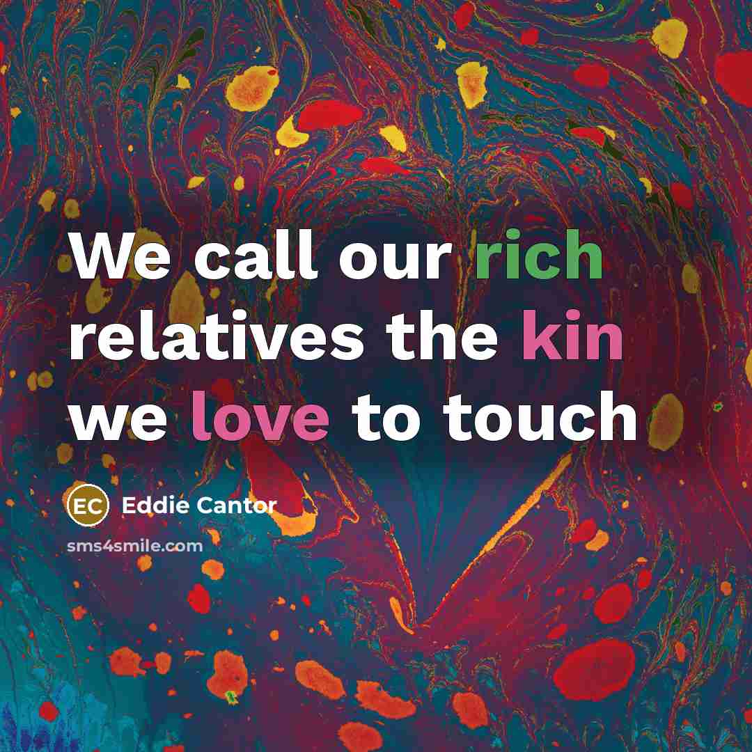 “We call our rich relatives the kin we love to touch” quote by Eddie Cantor