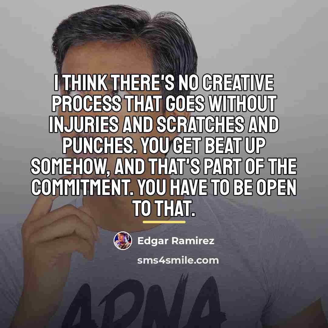 “I think there's no creative process that goes without injuries…” quote by Edgar Ramirez