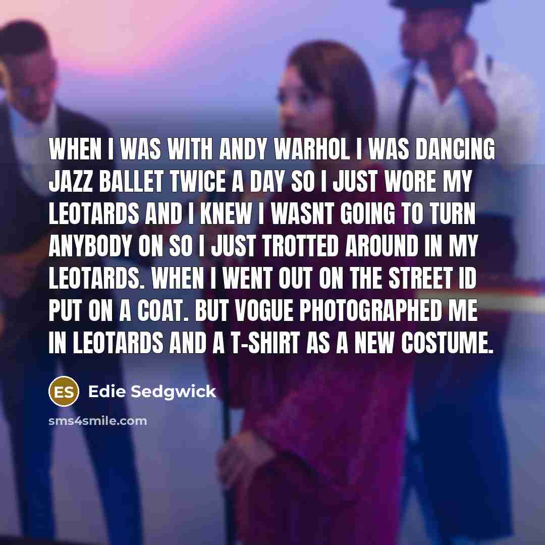 “When I was with Andy Warhol I was dancing jazz…” quote by Edie Sedgwick
