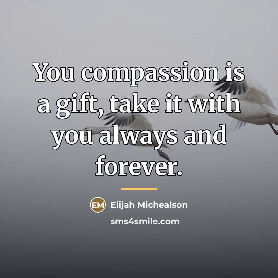 “You compassion is a gift, take it with you always…” quote by Elijah Michealson