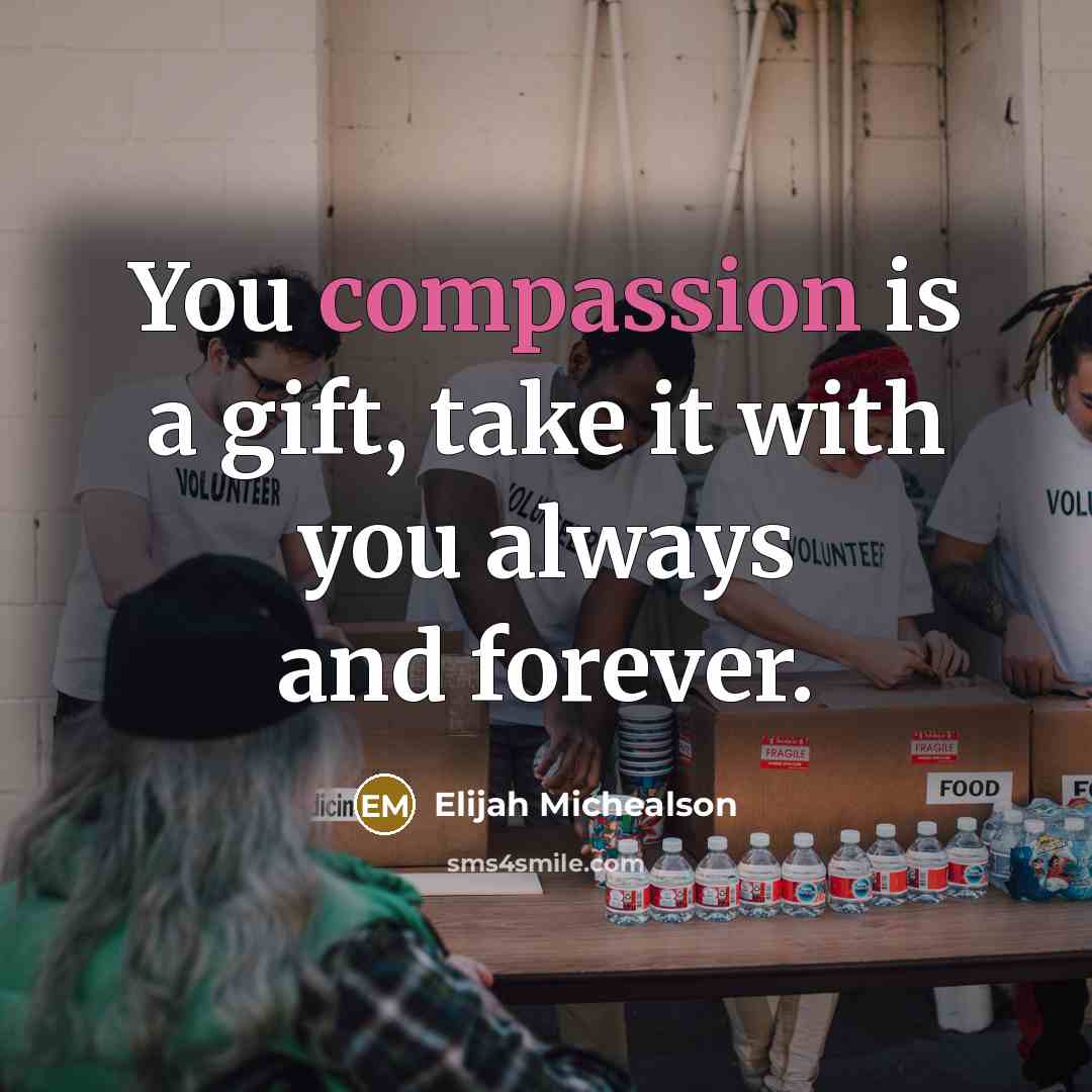 “You compassion is a gift, take it with you always and forever.” quote by Elijah Michealson