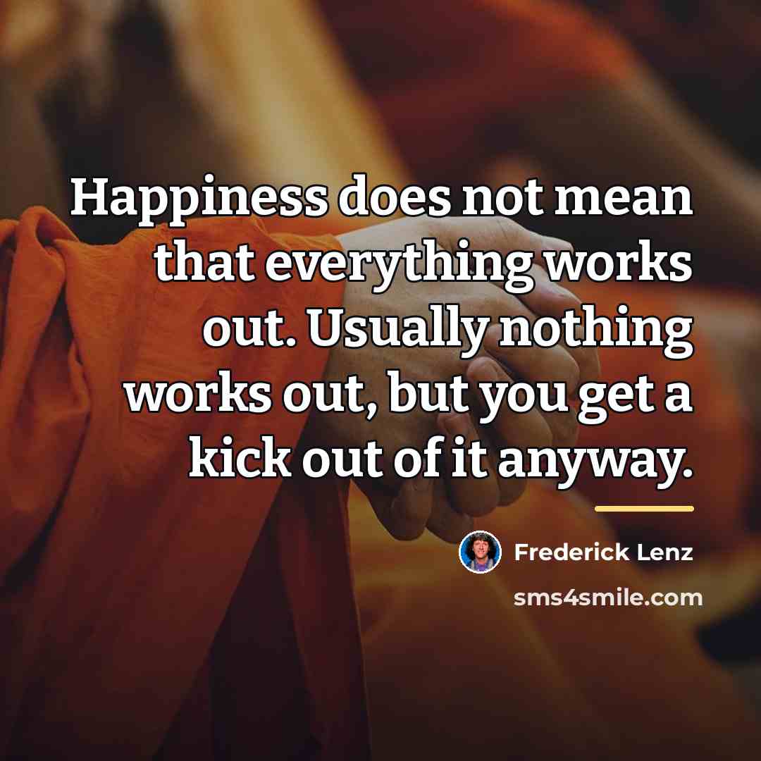“Happiness does not mean that everything works out. Usually nothing…” quote by Frederick Lenz