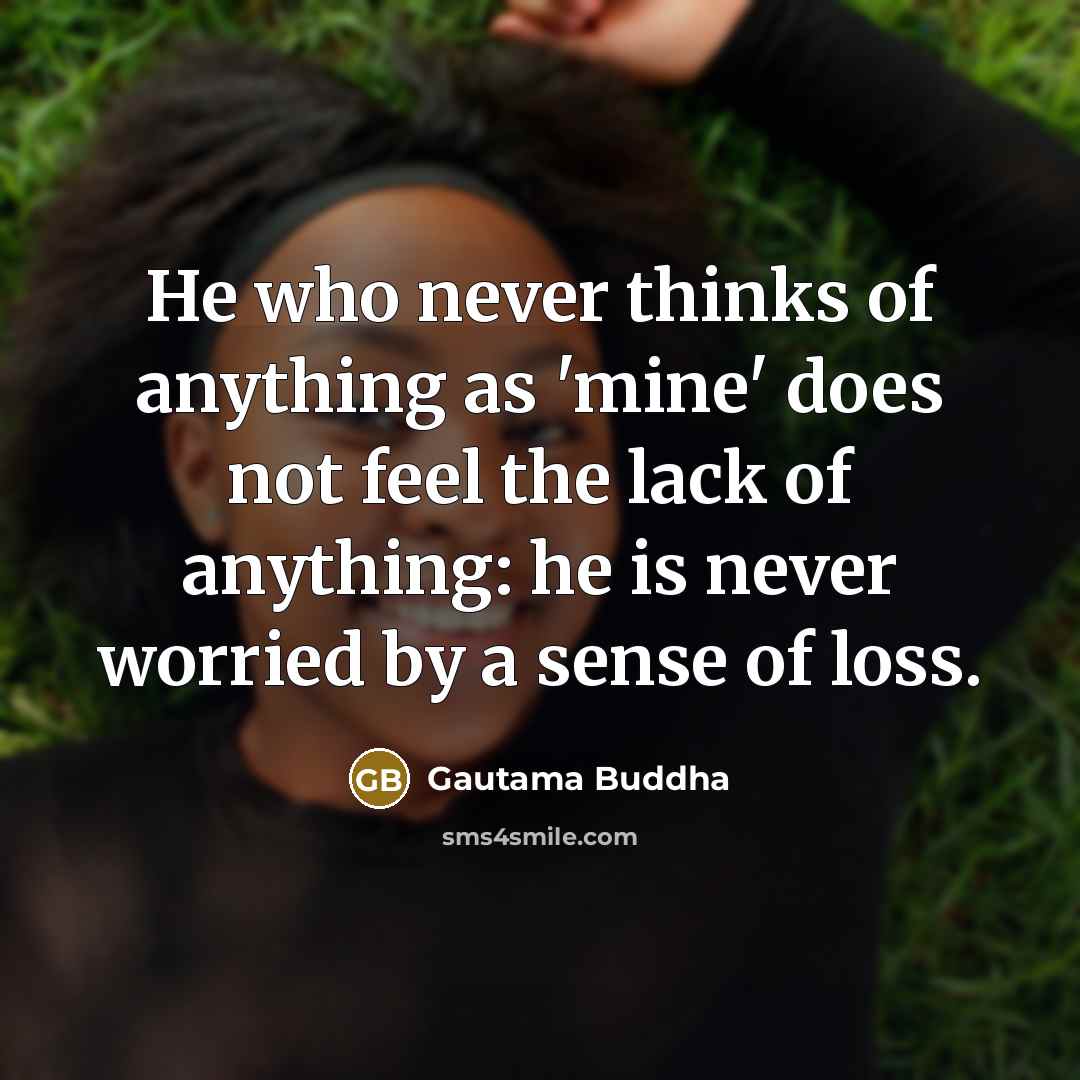 “He who never thinks of anything as 'mine' does not…” quote by Gautama Buddha