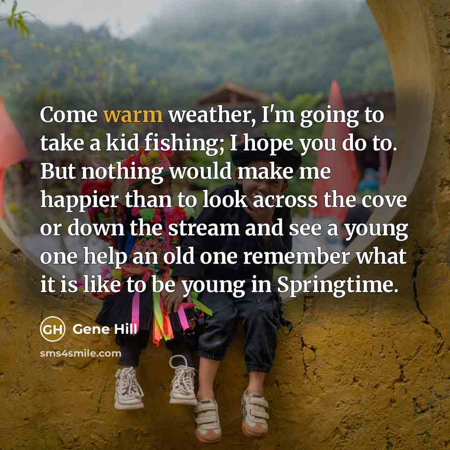 “Come warm weather, I'm going to take a kid fishing;…” quote by Gene Hill