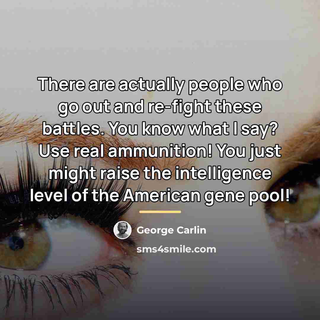 “There are actually people who go out and re-fight these…” quote by George Carlin
