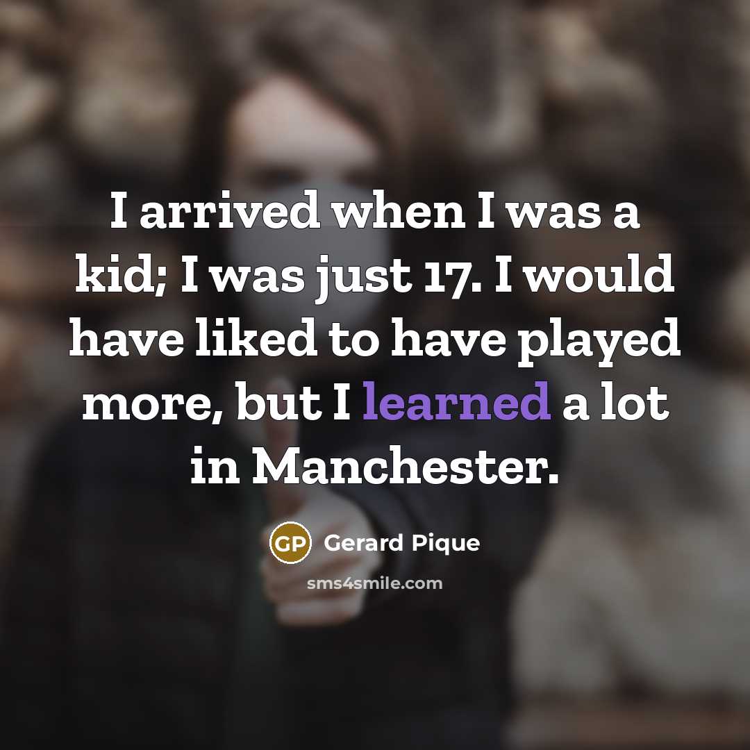 “I arrived when I was a kid; I was just…” quote by Gerard Pique