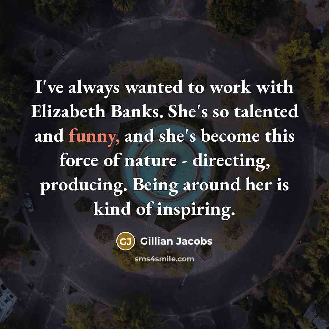 “I've always wanted to work with Elizabeth Banks. She's so…” quote by Gillian Jacobs