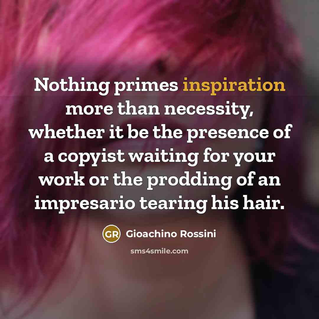 “Nothing primes inspiration more than necessity, whether it be the…” quote by Gioachino Rossini