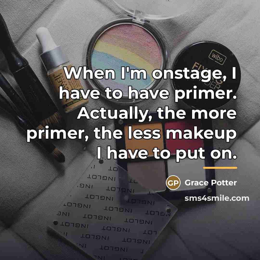 “When I'm onstage, I have to have primer. Actually, the…” quote by Grace Potter