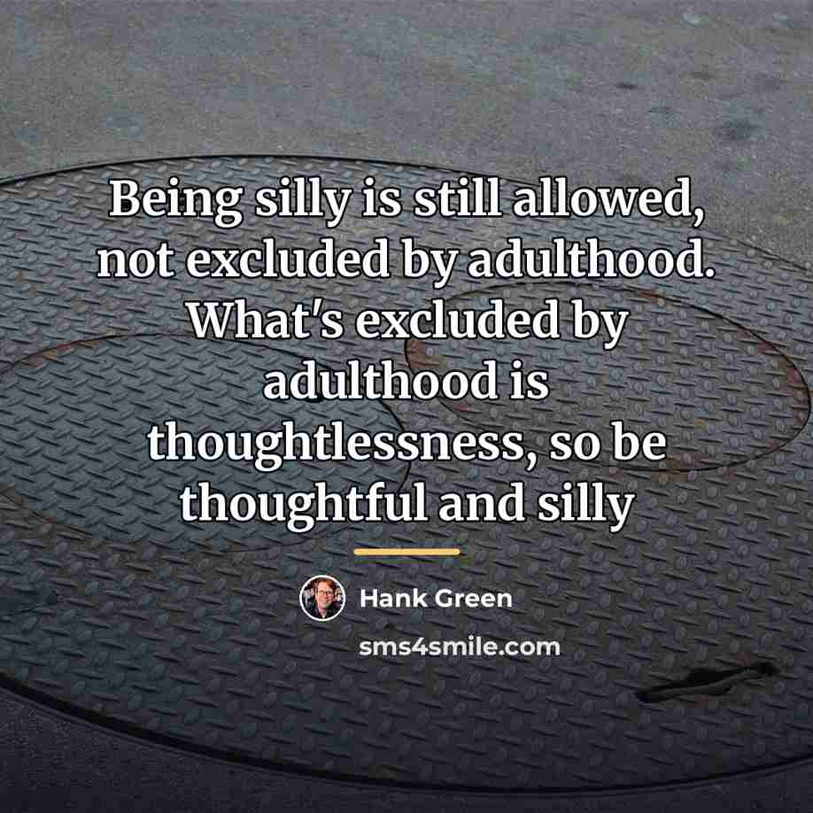 “Being silly is still allowed, not excluded by adulthood. What's…” quote by Hank Green