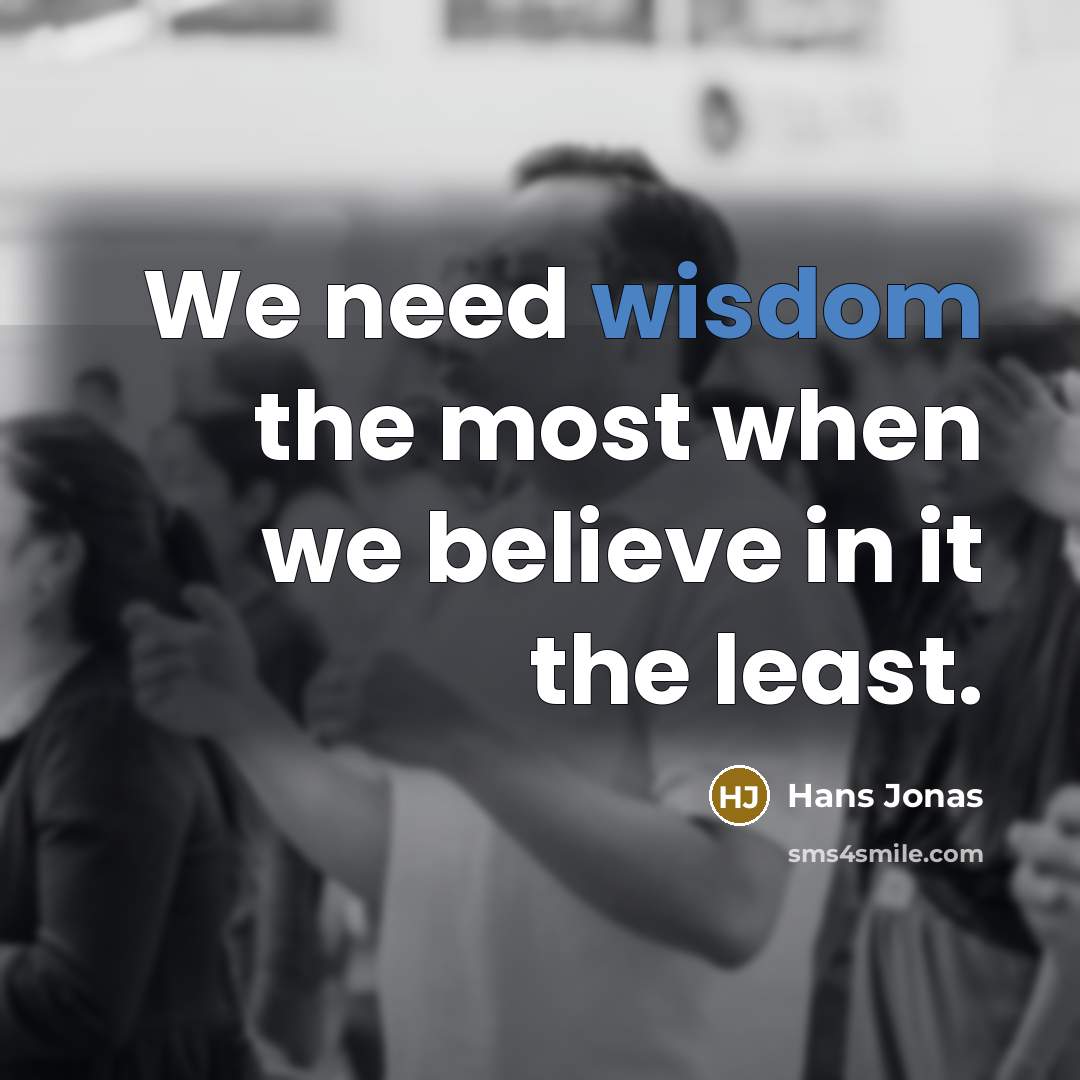 “We need wisdom the most when we believe in it…” quote by Hans Jonas