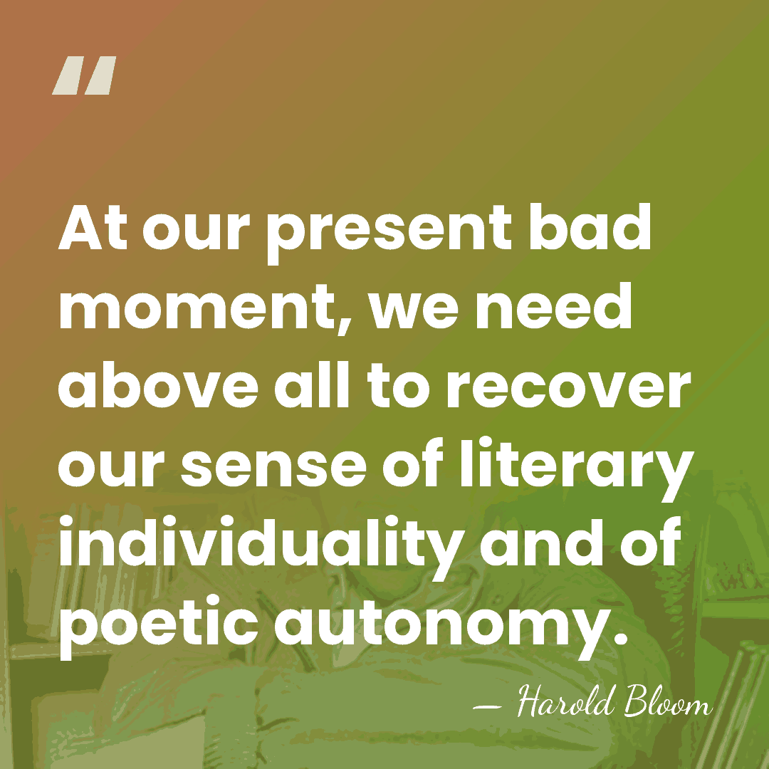 At our present bad moment, we need above all to recover our&hellip; - Harold Bloom