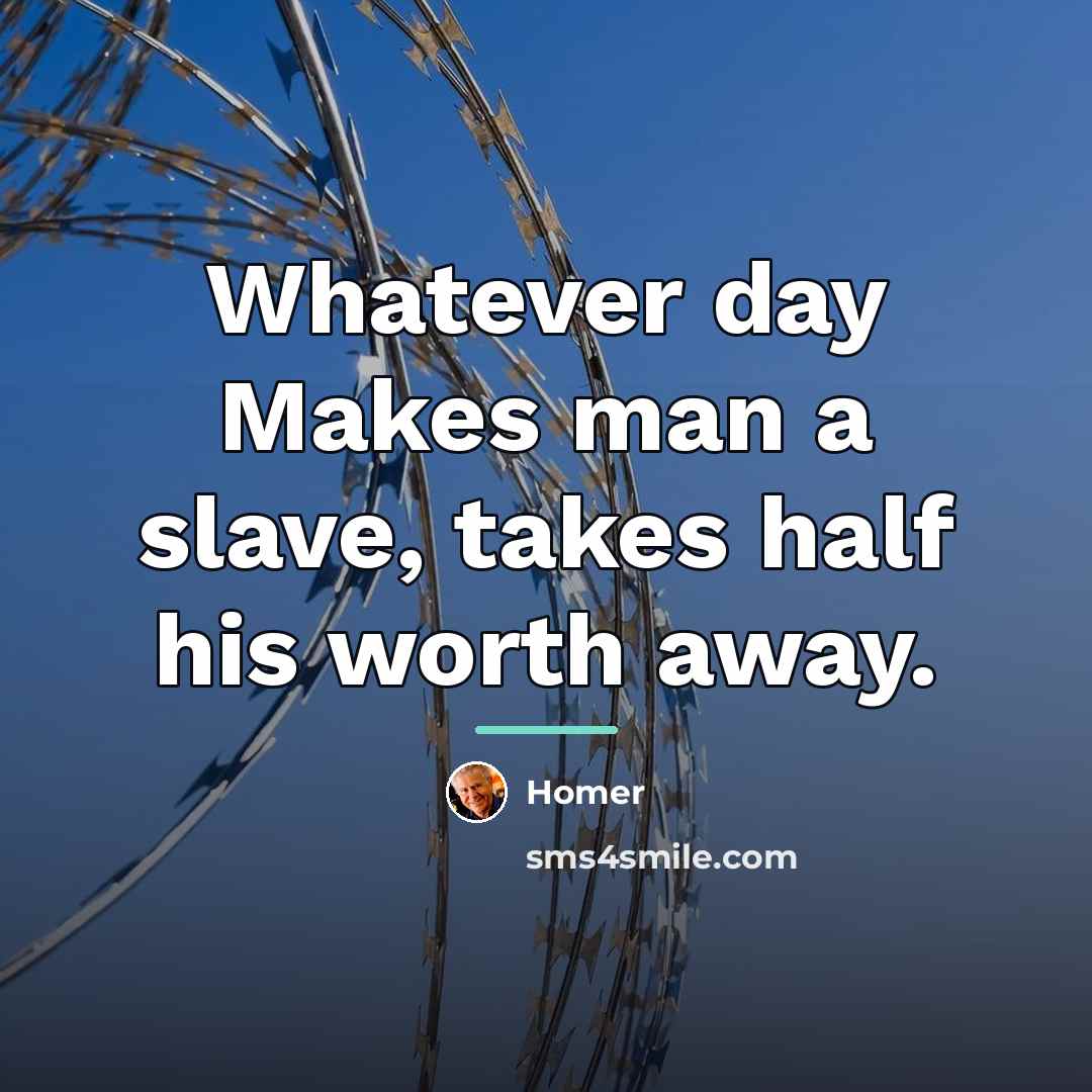 “Whatever day Makes man a slave, takes half his worth…” quote by Homer