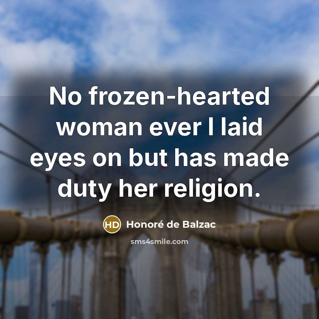 “No frozen-hearted woman ever I laid eyes on but has made duty her religion.” quote by Honore de Balzac