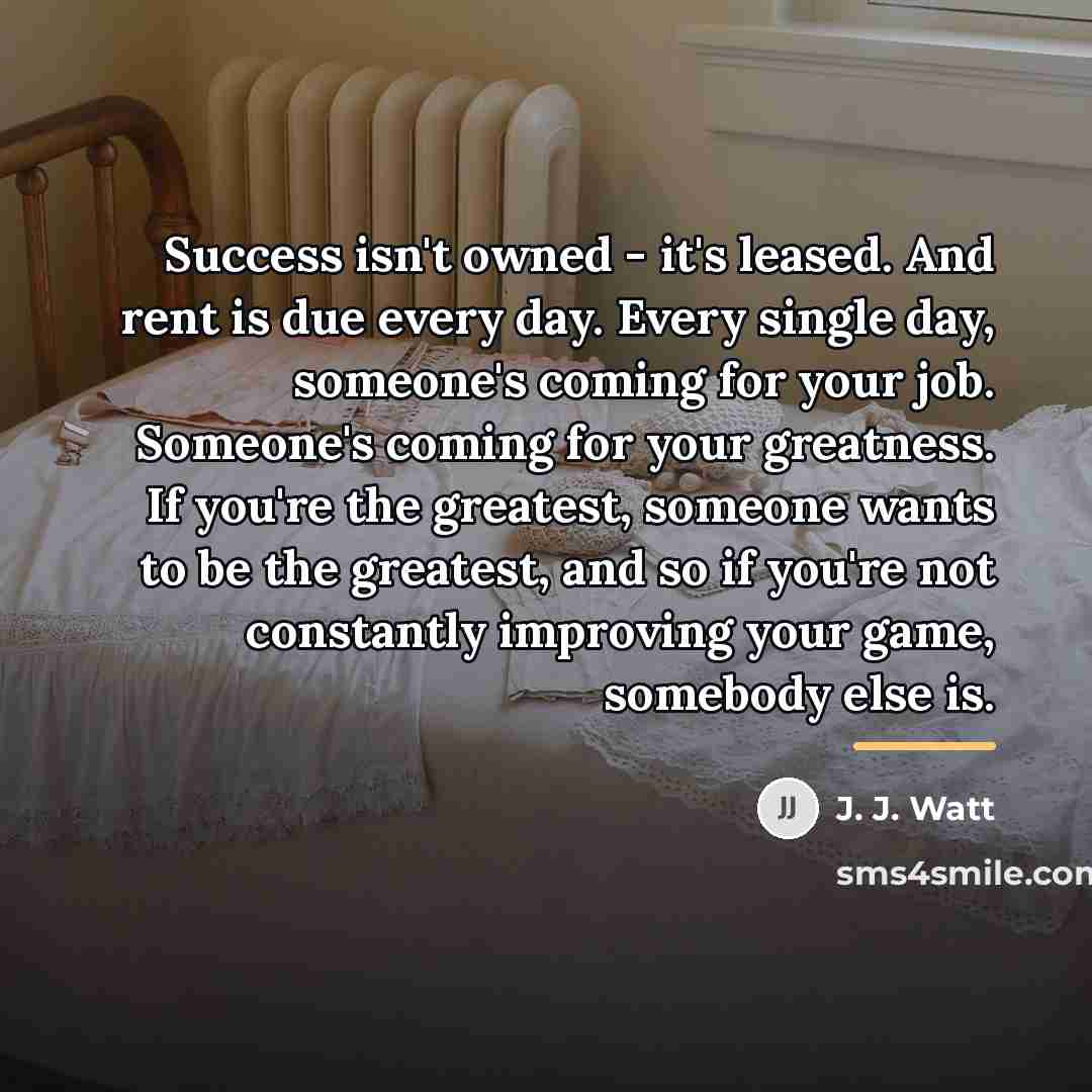 “Success isn't owned - it's leased. And rent is due…” quote by J. J. Watt