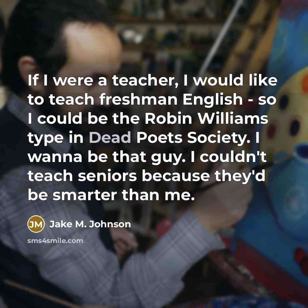 “If I were a teacher, I would like to teach…” quote by Jake M. Johnson