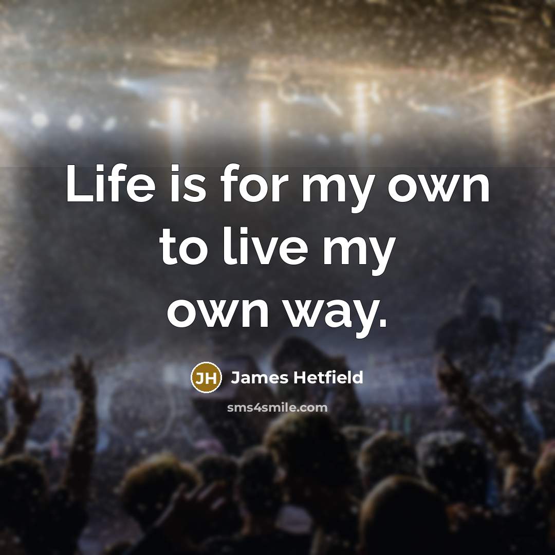 “Life is for my own to live my own way.…” quote by James Hetfield