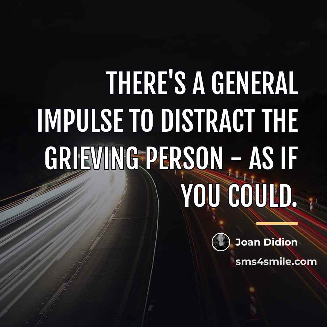 “There's a general impulse to distract the grieving person -…” quote by Joan Didion