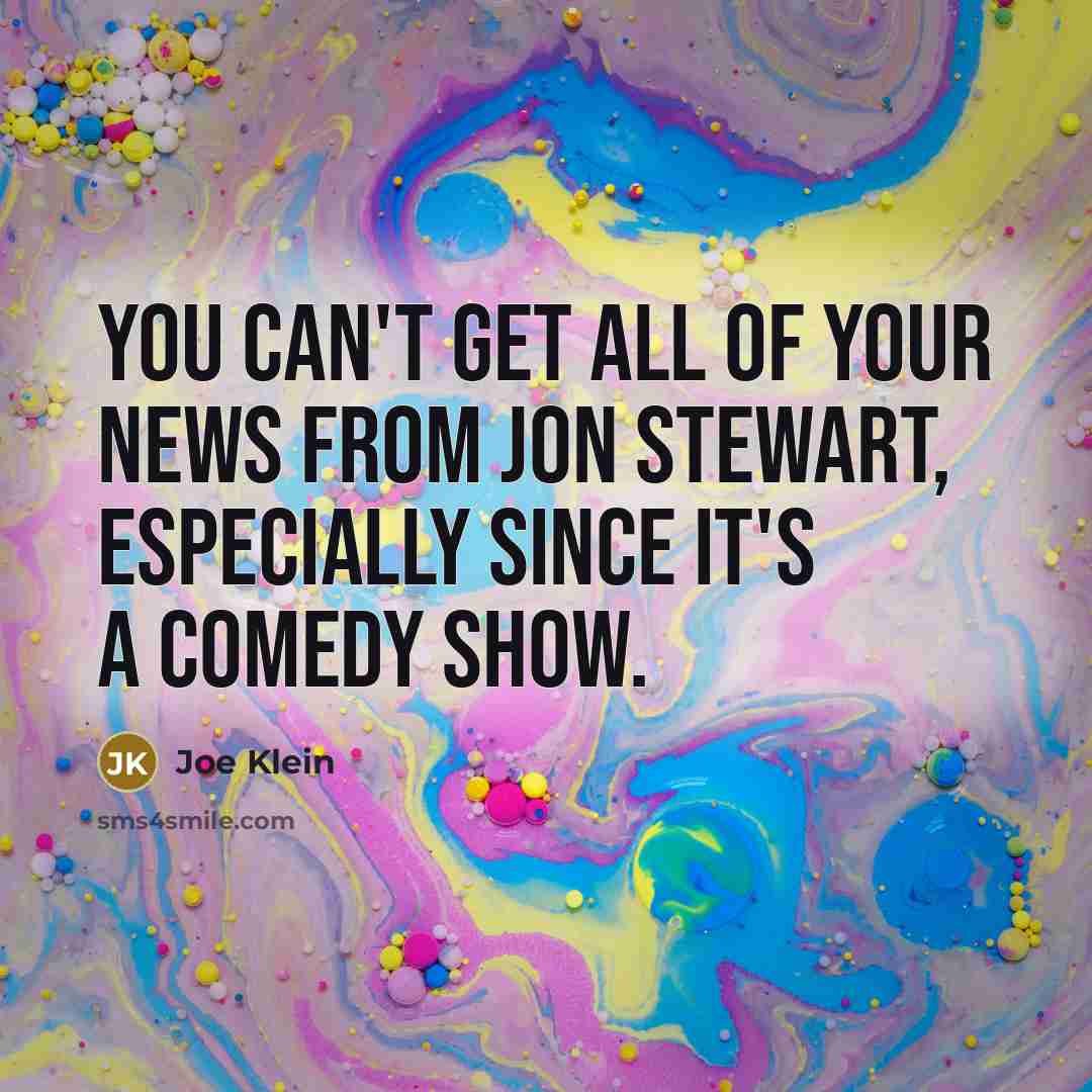 “You can't get all of your news from Jon Stewart,…” quote by Joe Klein