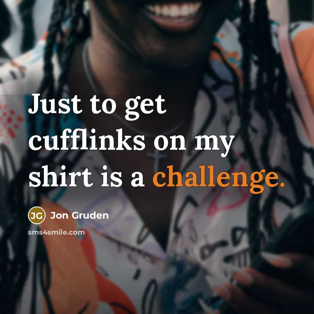“Just to get cufflinks on my shirt is a challenge.…” quote by Jon Gruden
