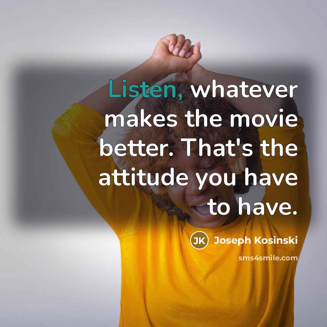 “Listen, whatever makes the movie better. That's the attitude you…” quote by Joseph Kosinski