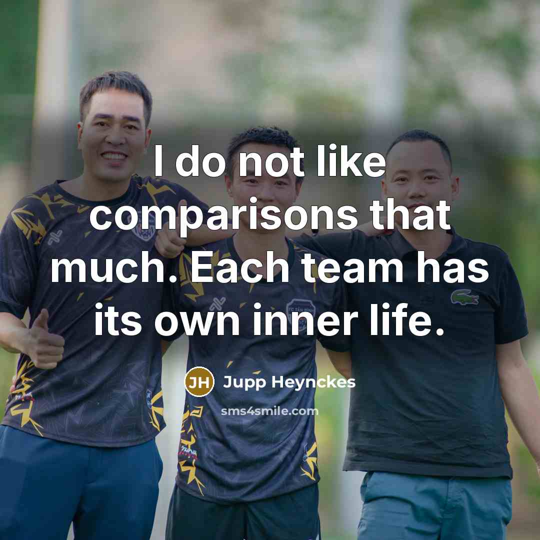 “I do not like comparisons that much. Each team has its own inner life.” quote by Jupp Heynckes