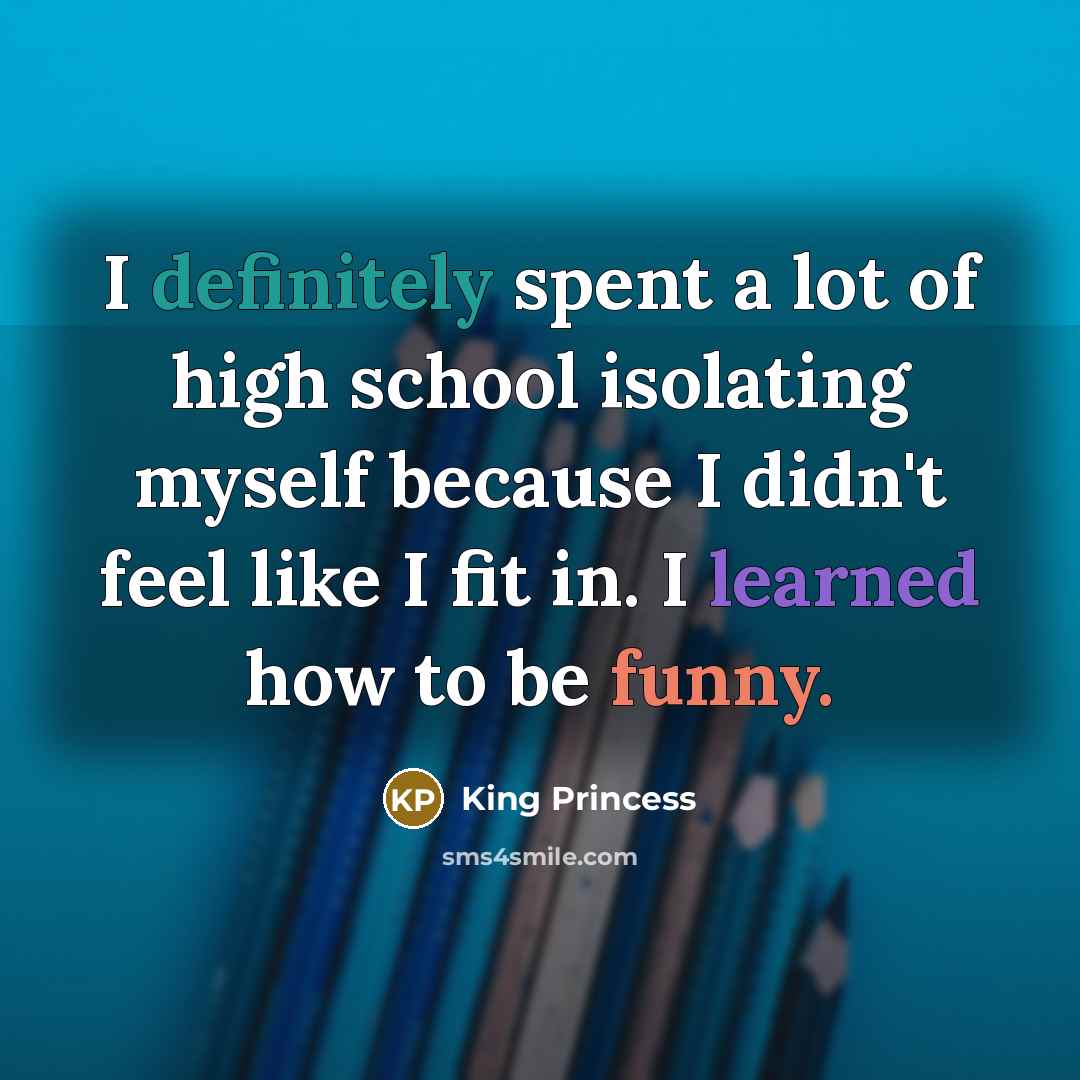 “I definitely spent a lot of high school isolating myself…” quote by King Princess