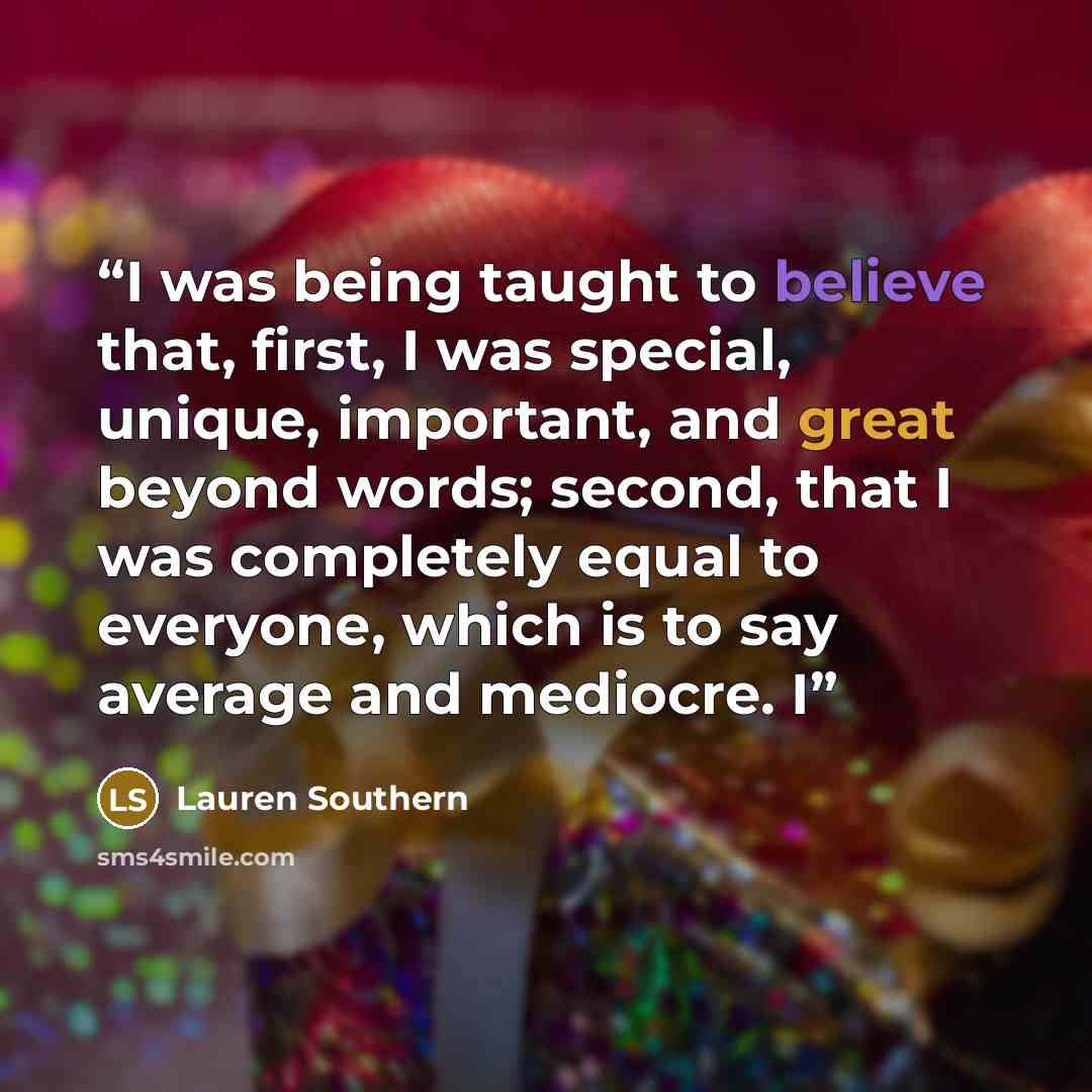 “I was being taught to believe that, first, I was special, unique, important, and great beyond words; second, that I was completely equal to everyone, which is to say average and mediocre. I” quote by Lauren Southern