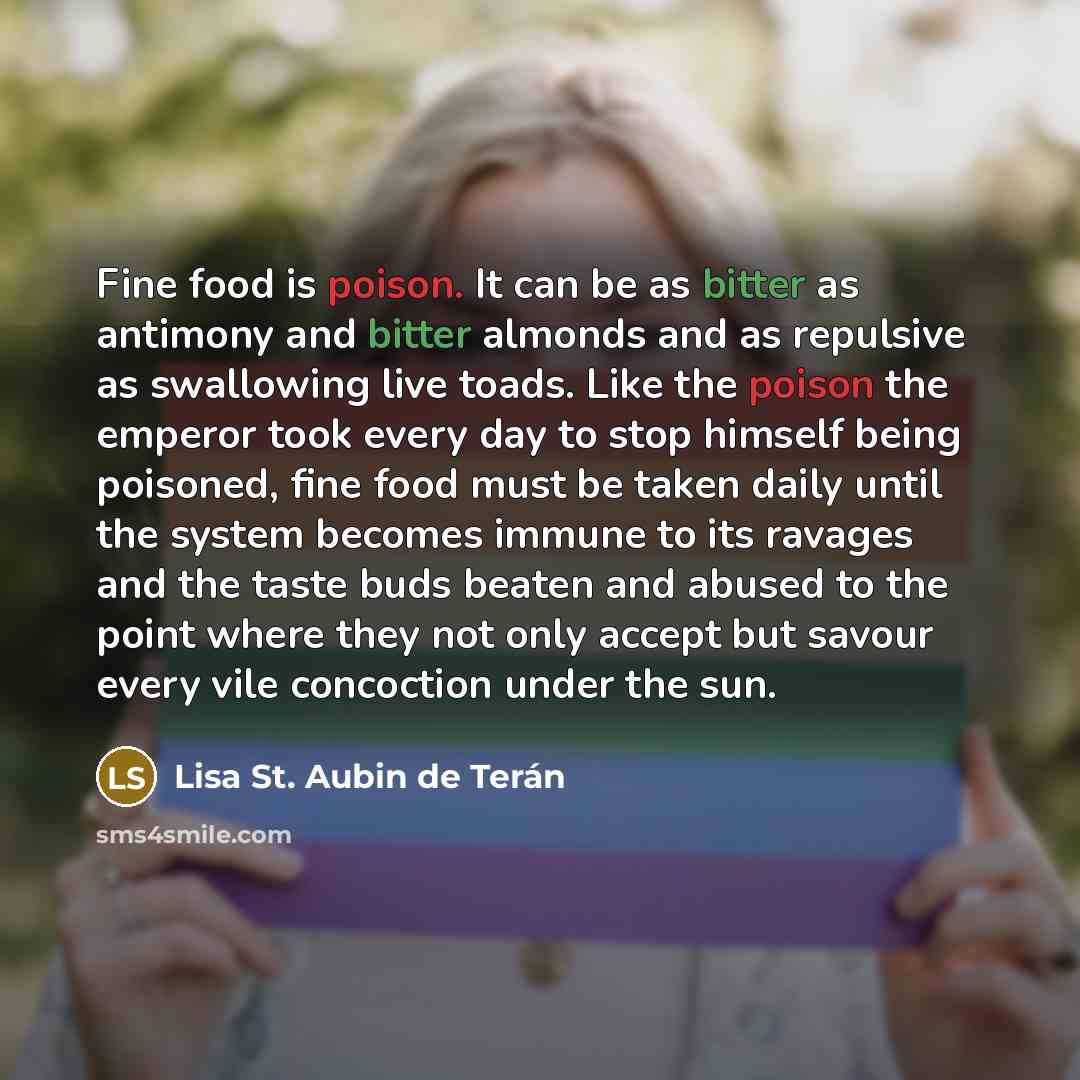 “Fine food is poison. It can be as bitter as…” quote by Lisa St. Aubin de Terán