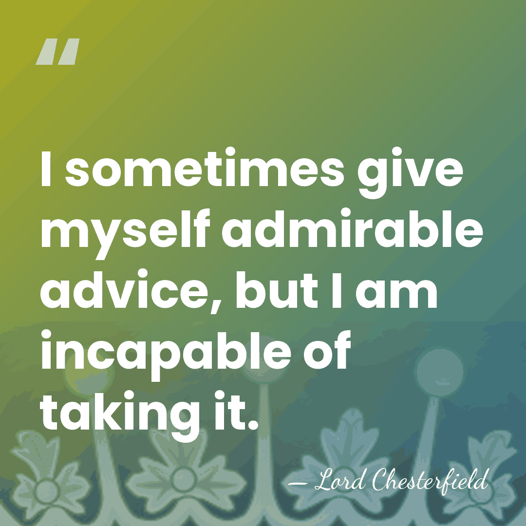 I sometimes give myself admirable advice, but I am incapable of taking&hellip; - Lord Chesterfield
