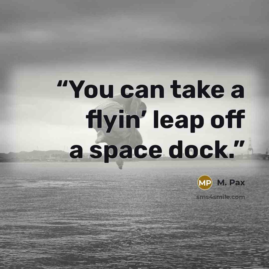 “You can take a flyin’ leap off a space dock.” quote by M. Pax
