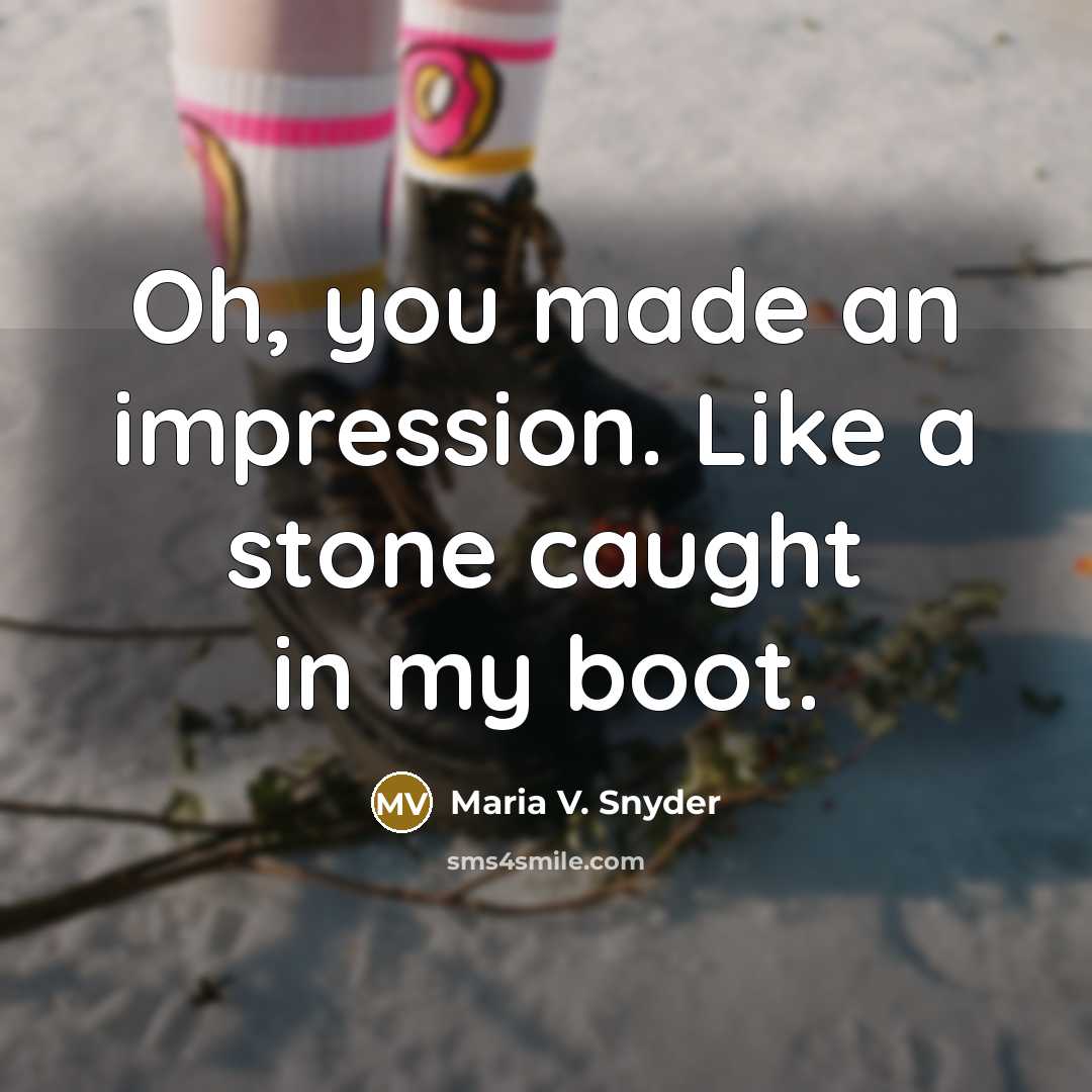 “Oh, you made an impression. Like a stone caught in…” quote by Maria V. Snyder