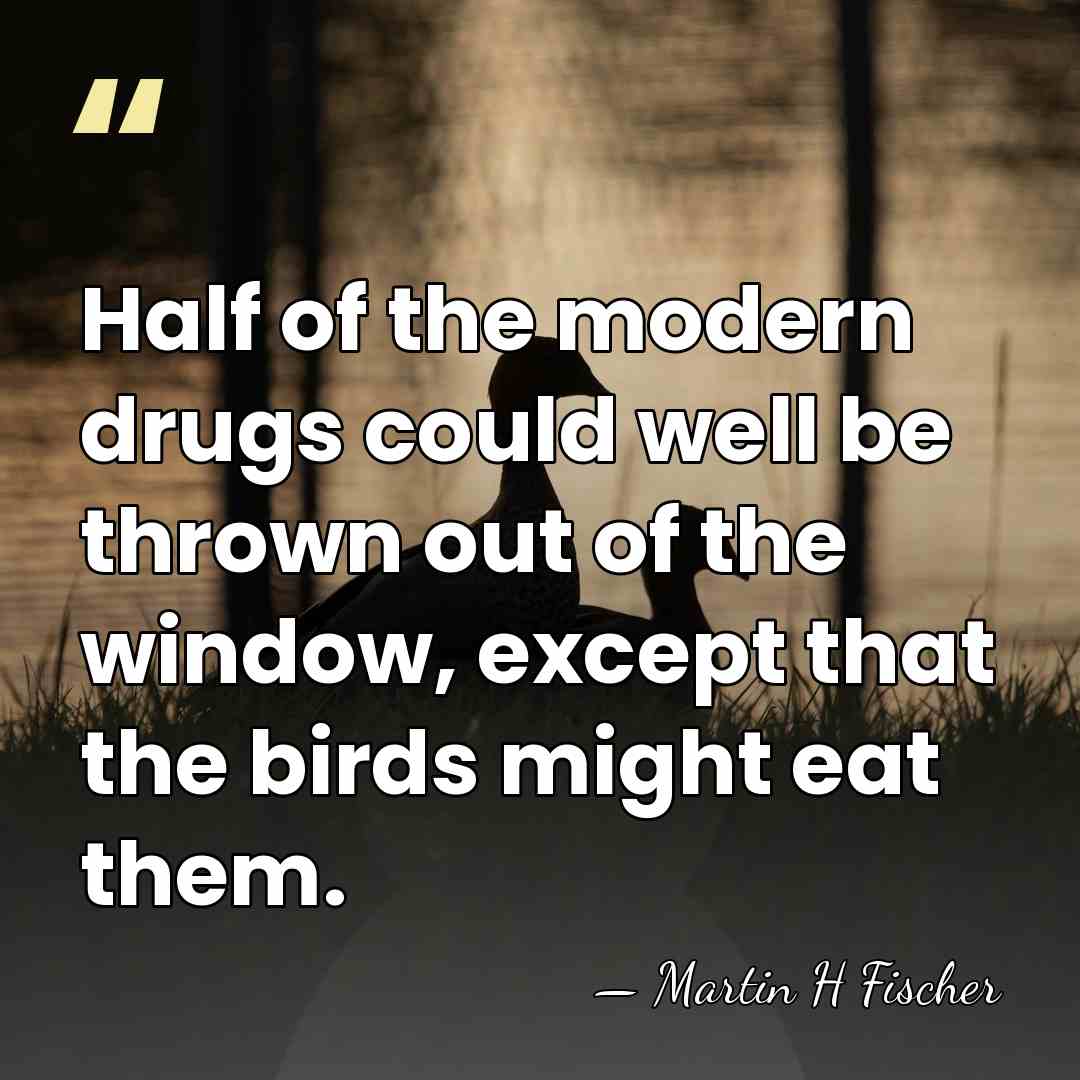 Half of the modern drugs could well be thrown out of the&hellip; - Martin H Fischer