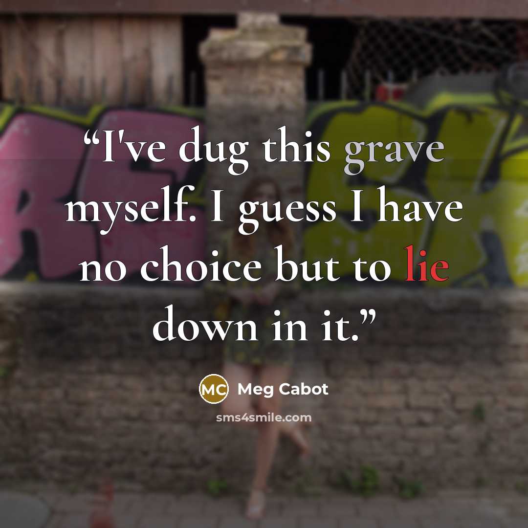 “I've dug this grave myself. I guess I have no choice but to lie down in it.” quote by Meg Cabot