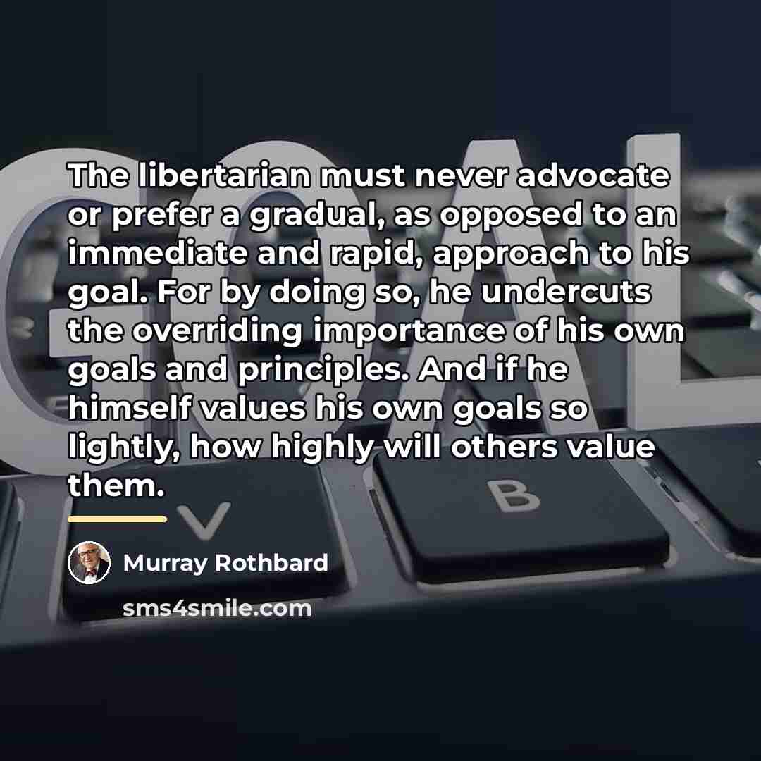 “The libertarian must never advocate or prefer a gradual, as…” quote by Murray Rothbard