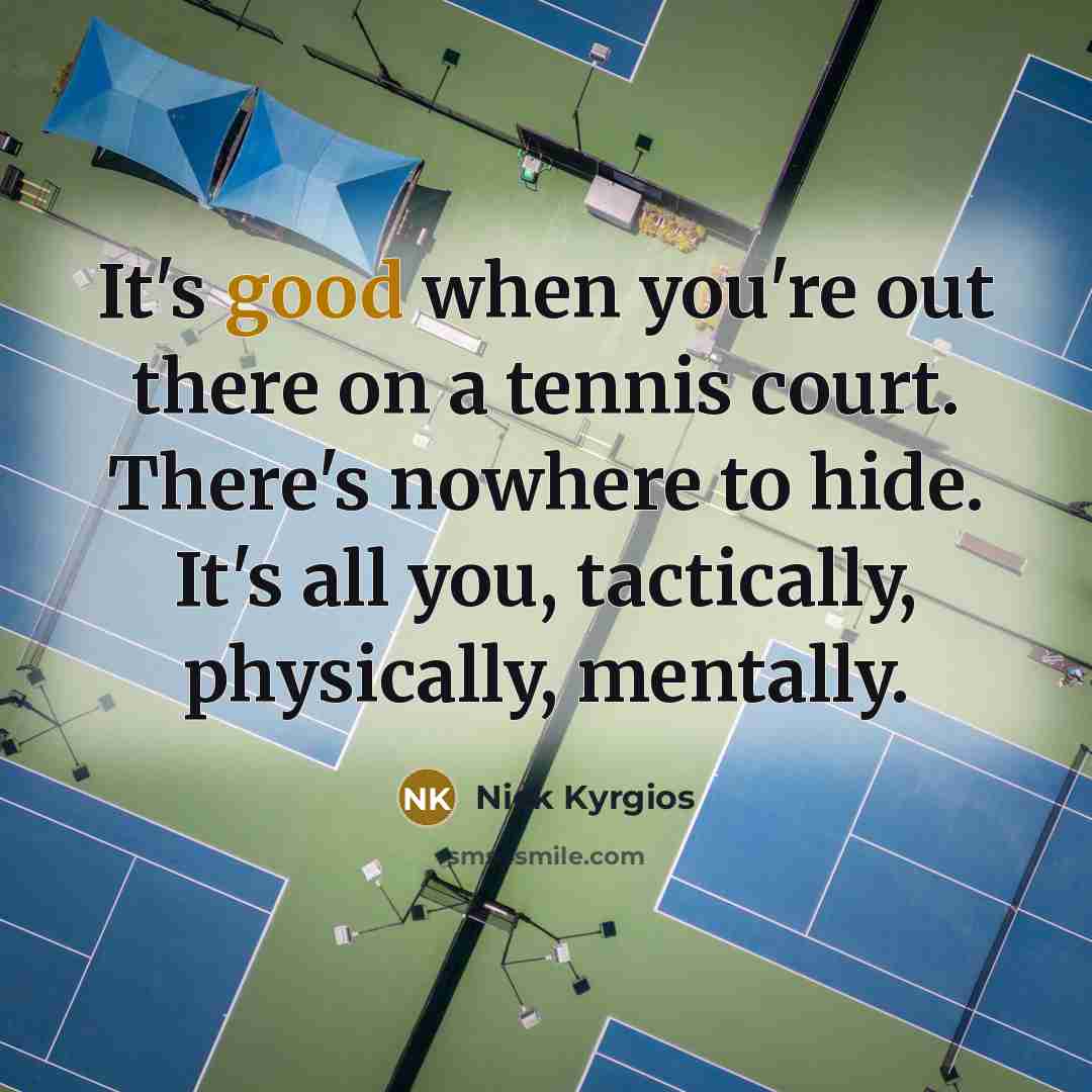 “It's good when you're out there on a tennis court.…” quote by Nick Kyrgios