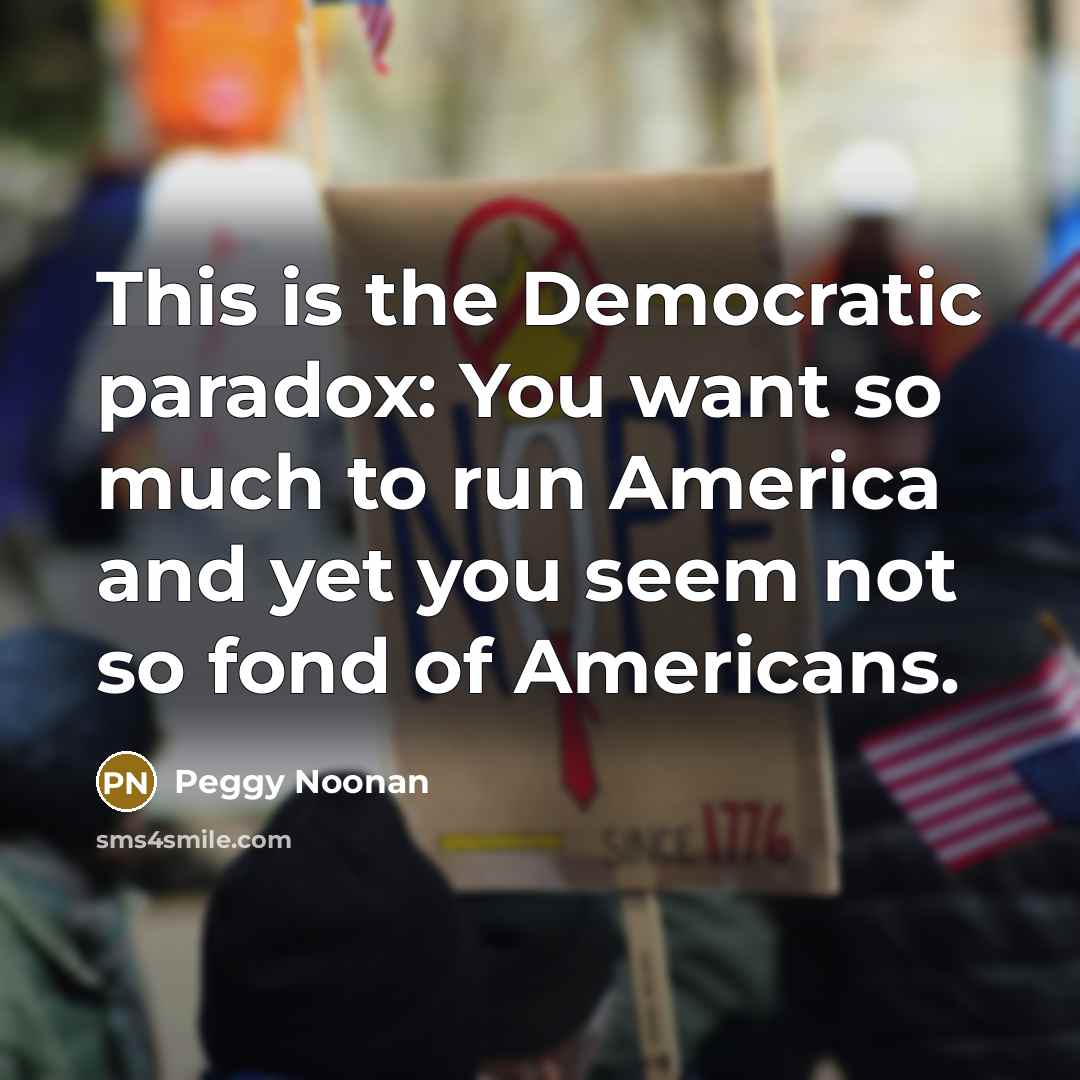 “This is the Democratic paradox: You want so much to…” quote by Peggy Noonan