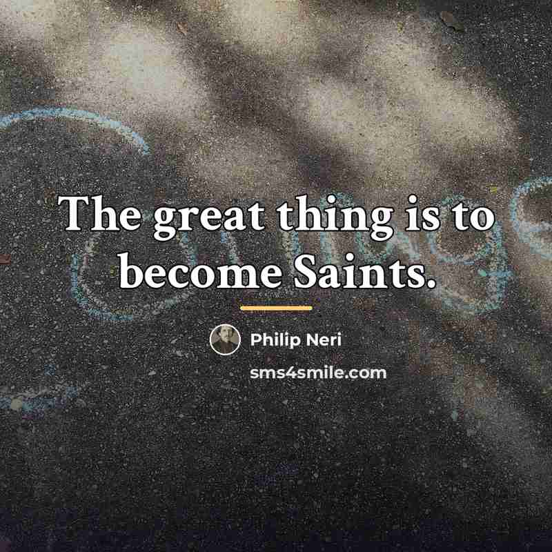 “The great thing is to become Saints.…” quote by Philip Neri