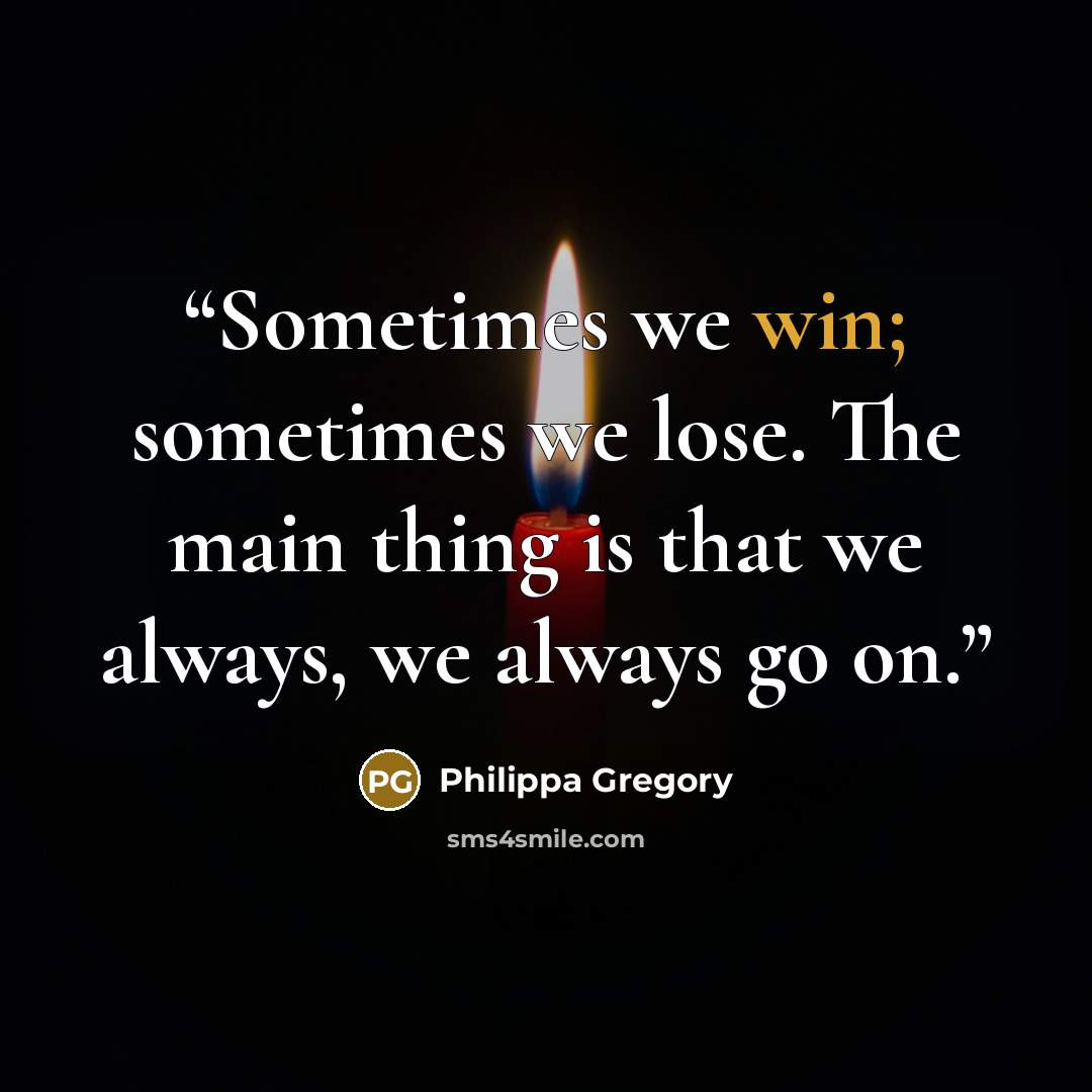 “Sometimes we win; sometimes we lose. The main thing is that we always, we always go on.” quote by Philippa Gregory