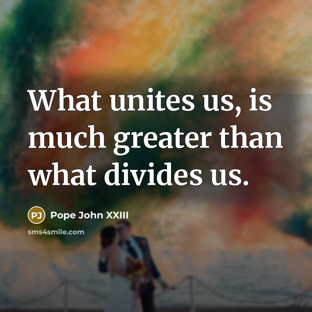 “What unites us, is much greater than what divides us.…” quote by Pope John XXIII