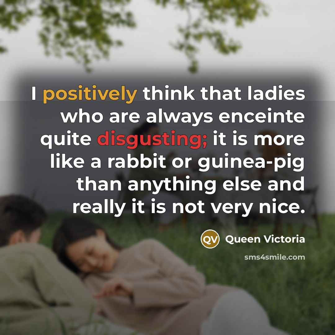 “I positively think that ladies who are always enceinte quite…” quote by Queen Victoria
