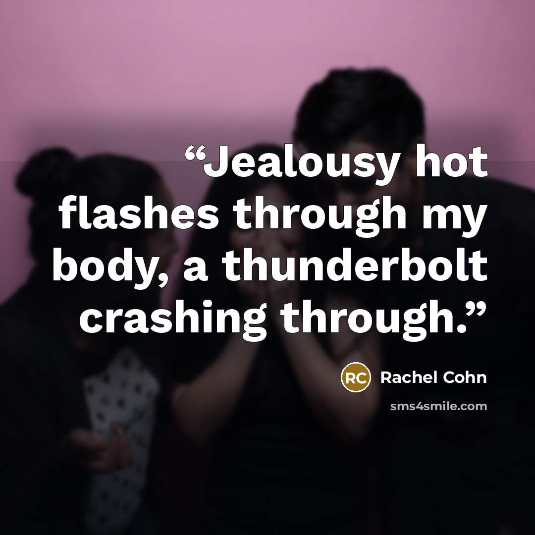 “Jealousy hot flashes through my body, a thunderbolt crashing through.” quote by Rachel Cohn