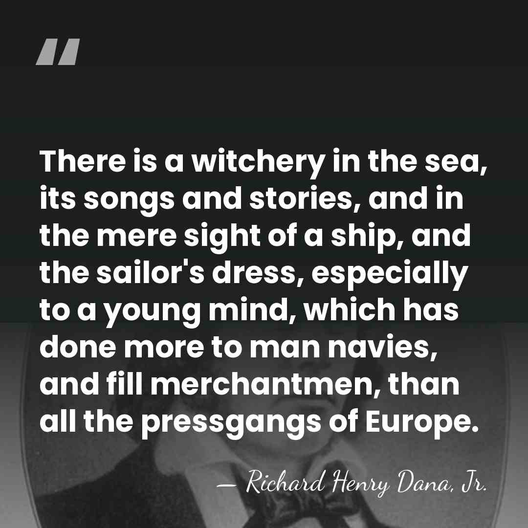 There is a witchery in the sea, its songs and stories, and&hellip; - Richard Henry Dana, Jr.