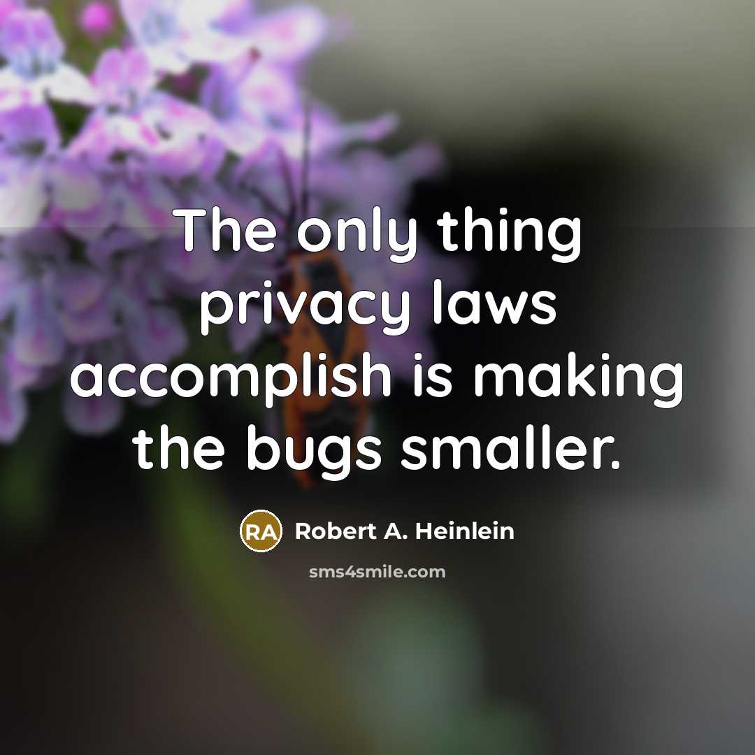 “The only thing privacy laws accomplish is making the bugs…” quote by Robert A. Heinlein