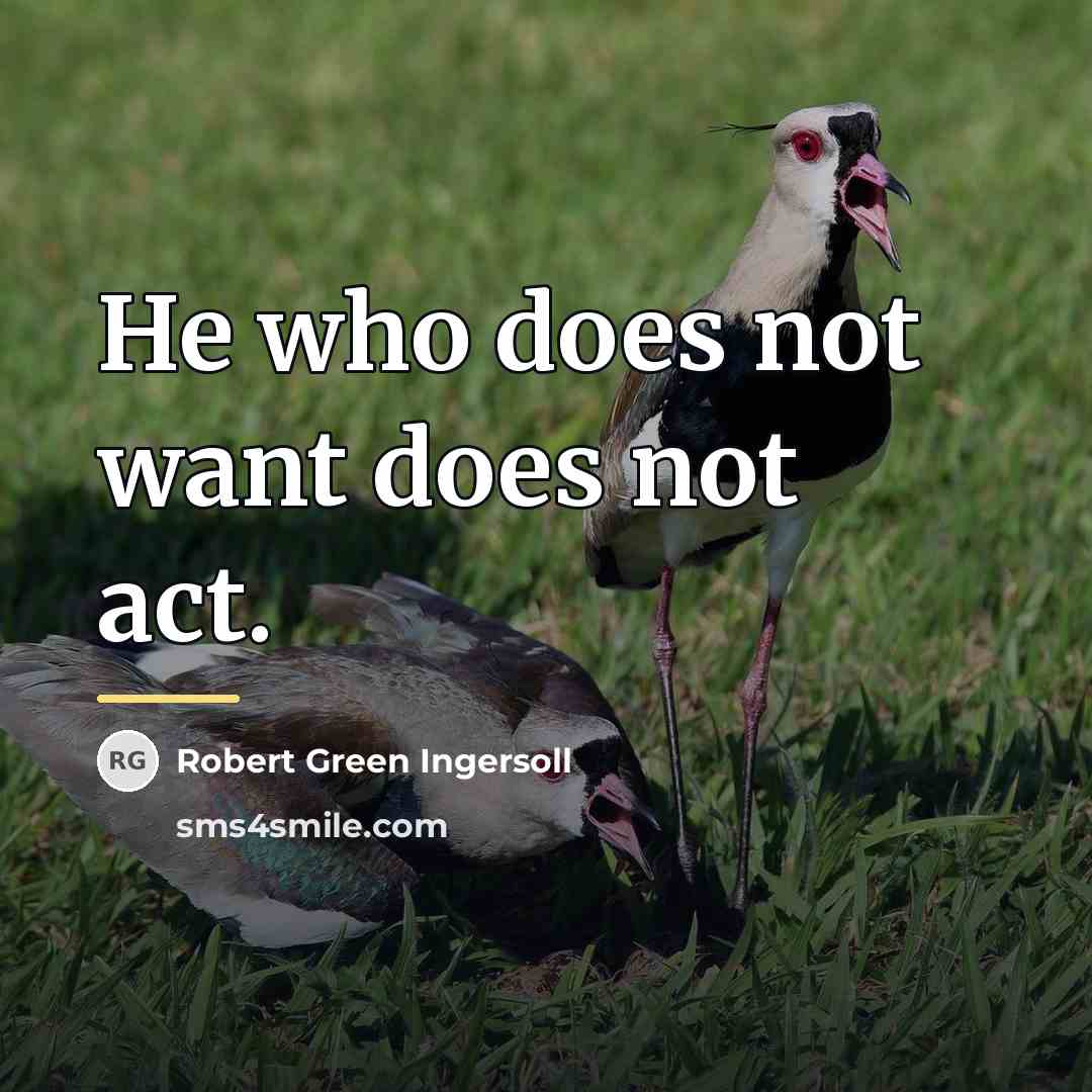 “He who does not want does not act.…” quote by Robert Green Ingersoll