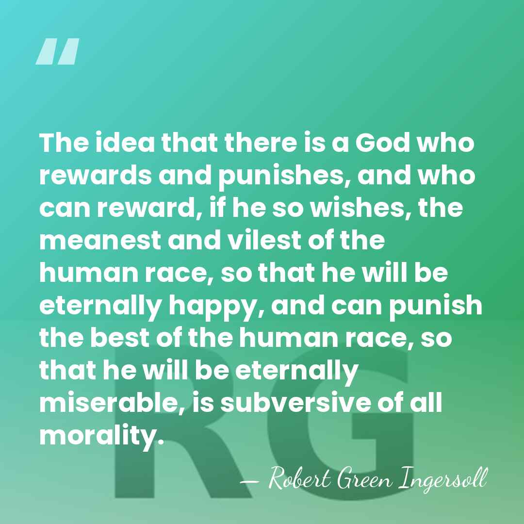 The idea that there is a God who rewards and punishes, and&hellip; - Robert Green Ingersoll