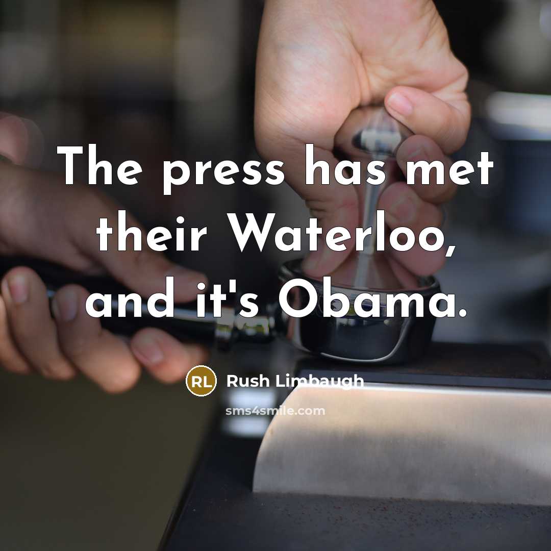 “The press has met their Waterloo, and it's Obama.” quote by Rush Limbaugh