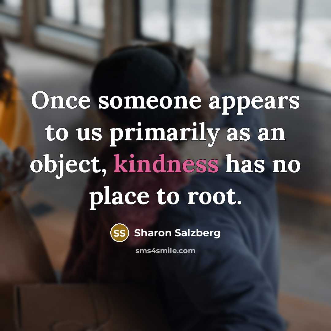 “Once someone appears to us primarily as an object, kindness…” quote by Sharon Salzberg